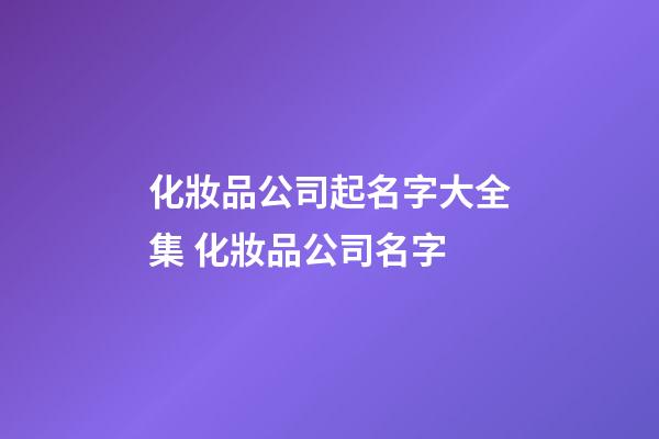 化妝品公司起名字大全集 化妝品公司名字-第1張-公司起名-玄機派